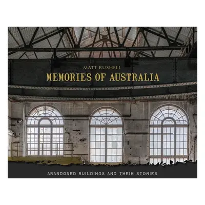 "Memories of Australia: Abandoned Buildings and Their Stories" - "" ("Bushell Matt")(Pevná vazba