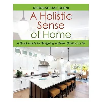 "A Holistic Sense of Home: A Quick Guide to Designing A Better Quality of Life" - "" ("Cerni Deb