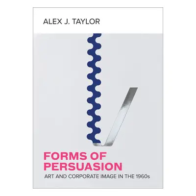 "Forms of Persuasion: Art and Corporate Image in the 1960s" - "" ("Taylor Alex J.")(Pevná vazba)