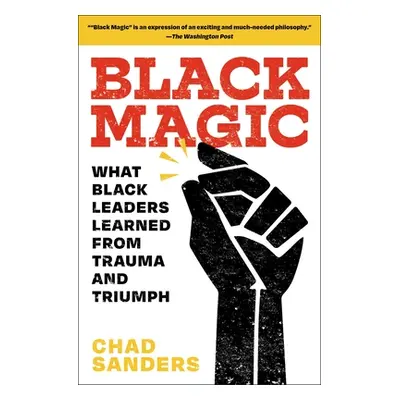 "Black Magic: What Black Leaders Learned from Trauma and Triumph" - "" ("Sanders Chad")(Paperbac