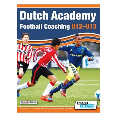 "Dutch Academy Football Coaching (U12-13) - Technical and Tactical Practices from Top Dutch Coac