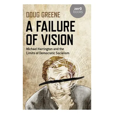 "A Failure of Vision: Michael Harrington and the Limits of Democratic Socialism" - "" ("Greene D