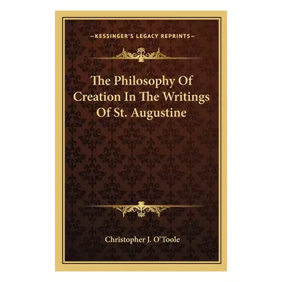 "The Philosophy of Creation in the Writings of St. Augustine" - "" ("O'Toole Christopher J.")(Pa