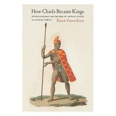 "How Chiefs Became Kings: Divine Kingship and the Rise of Archaic States in Ancient Hawai'i" - "