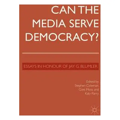 "Can the Media Serve Democracy?: Essays in Honour of Jay G. Blumler" - "" ("Coleman S.")(Paperba