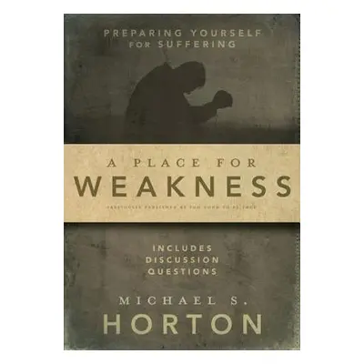 "A Place for Weakness: Preparing Yourself for Suffering" - "" ("Horton Michael")(Paperback)