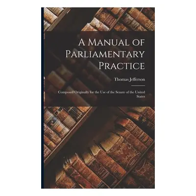 "A Manual of Parliamentary Practice: Composed Originally for the Use of the Senate of the United