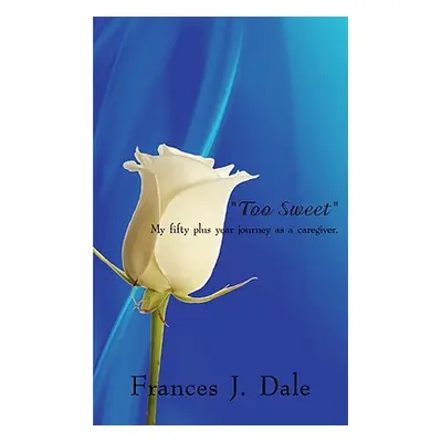 "Too Sweet: My fifty plus year journey as a caregiver." - "" ("Dale Frances J.")(Paperback)