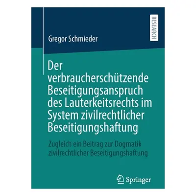 "Der verbraucherschtzende Beseitigungsanspruch des Lauterkeitsrechts im System zivilrechtlicher 