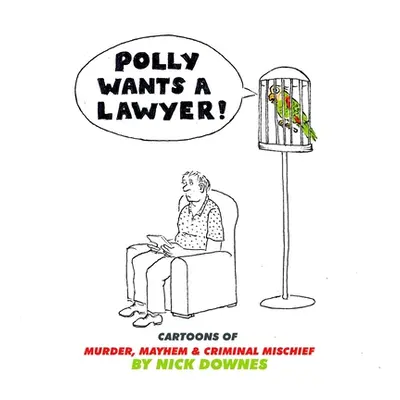 "Polly Wants a Lawyer: Cartoons of Murder, Mayhem & Criminal Mischief" - "" ("Downes Nick")(Pape