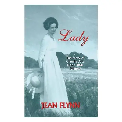 "Lady: The Story of Claudia Alta (Lady Bird) Johnson" - "" ("Flynn Jean")(Paperback)