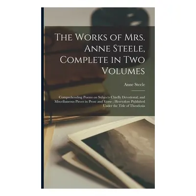 "The Works of Mrs. Anne Steele, Complete in Two Volumes: Comprehending Poems on Subjects Chiefly