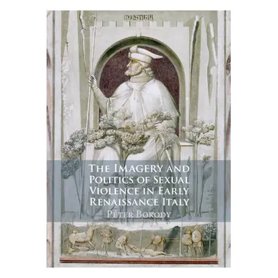 "The Imagery and Politics of Sexual Violence in Early Renaissance Italy" - "" ("Bokody Pter")(Pe