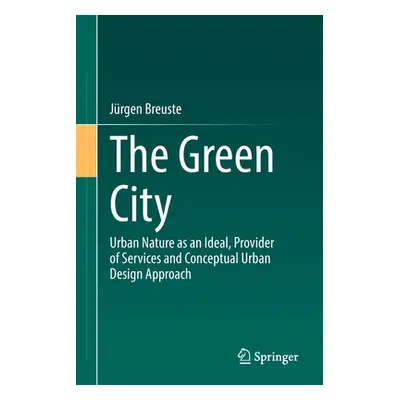 "The Green City: Urban Nature as an Ideal, Provider of Services and Conceptual Urban Design Appr