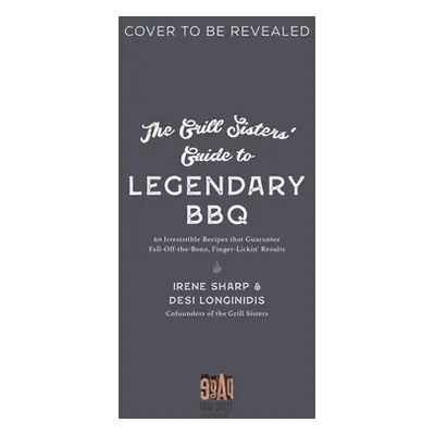 "The Grill Sisters' Guide to Legendary BBQ: 60 Irresistible Recipes That Guarantee Mouthwatering