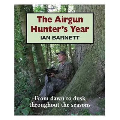 "The Airgun Hunter's Year: From Dawn to Dusk Throughout the Seasons" - "" ("Barnett Ian")(Pevná 