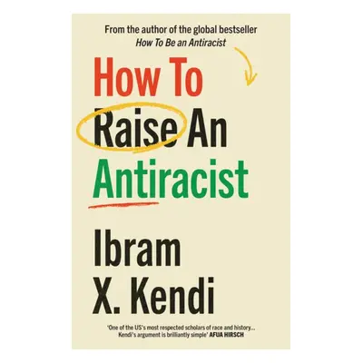 "How To Raise an Antiracist" - "FROM THE GLOBAL MILLION COPY BESTSELLING AUTHOR" ("Kendi Ibram X