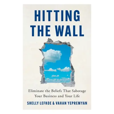 "Hitting the Wall: Eliminate the Beliefs That Sabotage Your Business and Your Life" - "" ("Lefko