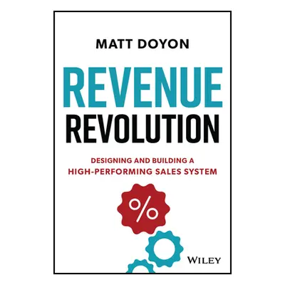 "Revenue Revolution: Designing and Building a High-Performing Sales System" - "" ("Doyon Matt")(