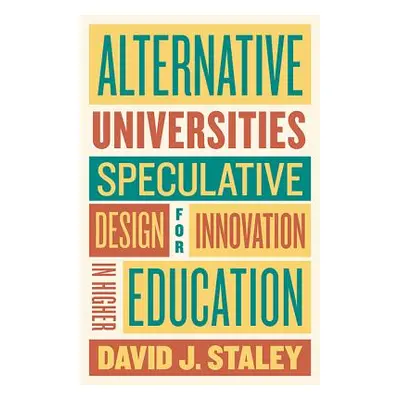 "Alternative Universities: Speculative Design for Innovation in Higher Education" - "" ("Staley 