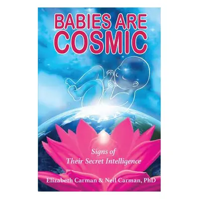 "Babies Are Cosmic: Signs of Their Secret Intelligence" - "" ("Carman Elizabeth")(Paperback)