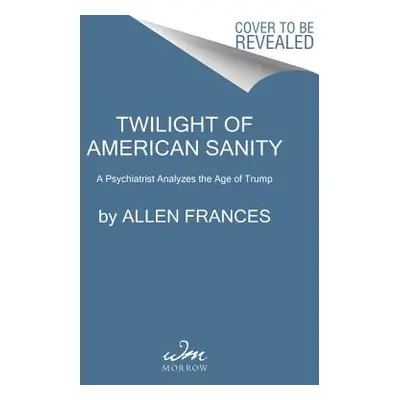 "Twilight of American Sanity: A Psychiatrist Analyzes the Age of Trump" - "" ("Frances Allen")(P