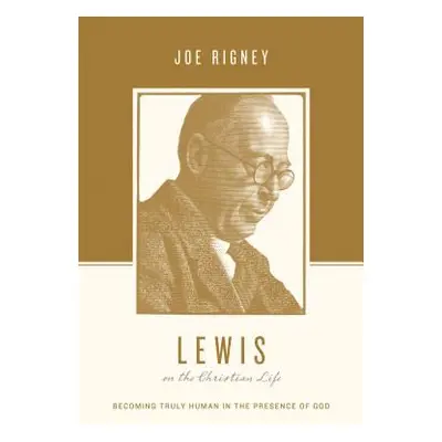 "Lewis on the Christian Life: Becoming Truly Human in the Presence of God" - "" ("Rigney Joe")(P