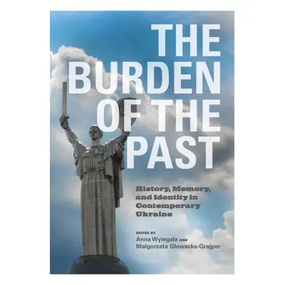 "The Burden of the Past: History, Memory, and Identity in Contemporary Ukraine" - "" ("Wylegala 