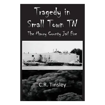 "Tragedy in Small Town TN: The Maury County Jail Fire" - "" ("Tinsley C. R.")(Paperback)