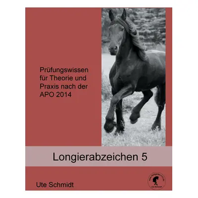 "Longierabzeichen 5: Prfungswissen fr Theorie und Praxis nach der APO 2020" - "" ("Schmidt Ute")