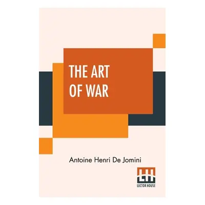 "The Art Of War: A New Edition, With Appendices And Maps. Translated From The French By Capt. G.