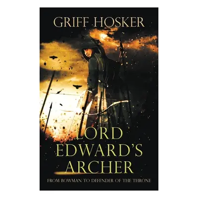 "Lord Edward's Archer: A fast-paced, action-packed historical fiction novel" - "" ("Hosker Griff