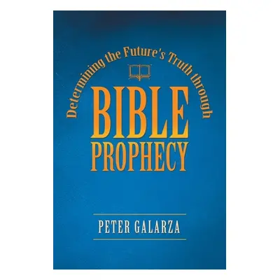 "Determining the Future's Truth Through Bible Prophecy" - "" ("Galarza Peter")(Paperback)