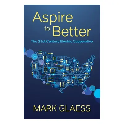 "Aspire to Better: The 21st Century Electric Cooperative" - "" ("Glaess Mark")(Paperback)