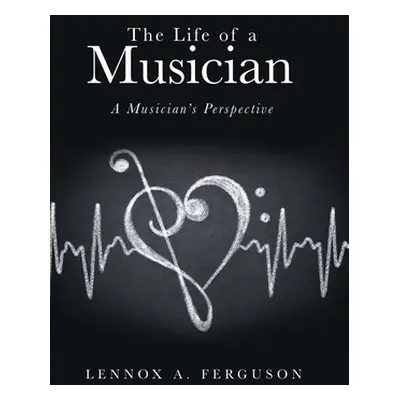 "The Life of a Musician: A Musician's Perspective" - "" ("Ferguson Lennox A.")(Pevná vazba)