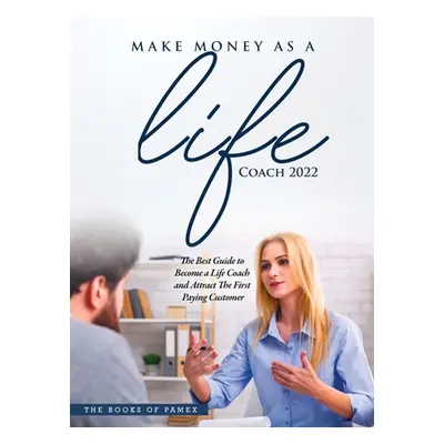 "Make Money as a Life Coach 2022: O Become a Life Coach and Attract the First Paying Customer" -