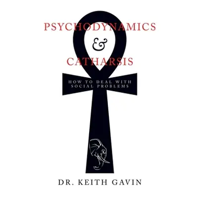 "Psychodynamics & Catharsis: How to Deal with Social Problems" - "" ("Gavin Keith")(Pevná vazba)