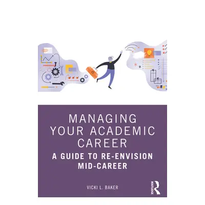 "Managing Your Academic Career: A Guide to Re-Envision Mid-Career" - "" ("Baker Vicki L.")(Paper