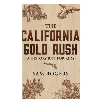 "The California Gold Rush: A History Just for Kids" - "" ("Rogers Sam")(Pevná vazba)