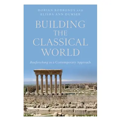 "Building the Classical World: Bauforschung as a Contemporary Approach" - "" ("Dumser Elisha Ann