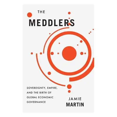 "The Meddlers: Sovereignty, Empire, and the Birth of Global Economic Governance" - "" ("Martin J