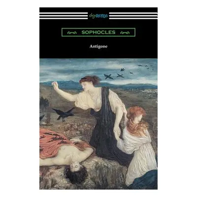 "Antigone (Translated by E. H. Plumptre with an Introduction by J. Churton Collins)" - "" ("Soph