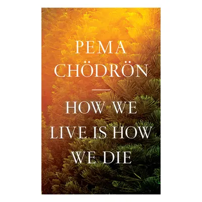 "How We Live Is How We Die" - "" ("Chodron Pema")(Pevná vazba)