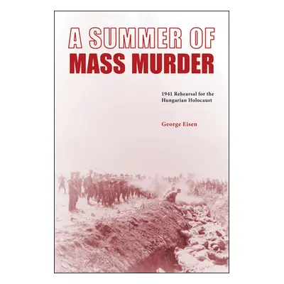 "A Summer of Mass Murder: 1941 Rehearsal for the Hungarian Holocaust" - "" ("Eisen George")(Pevn