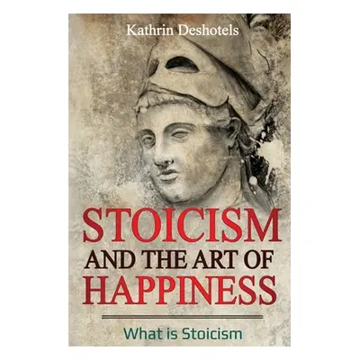 "Stoicism and the Art of Happiness: What is Stoicism" - "" ("Deshotels Kathrin")(Paperback)