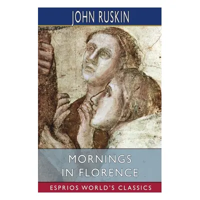 "Mornings in Florence (Esprios Classics)" - "" ("Ruskin John")(Paperback)