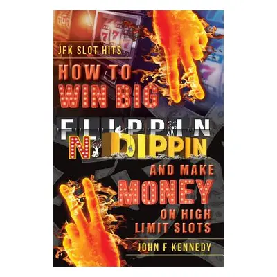 "How to win BIG and Make Money on High Limit Slots: Flippin N Dippin" - "" ("Kennedy John F.")(P