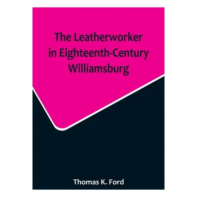 "The Leatherworker in Eighteenth-Century Williamsburg, Being an Account of the Nature of Leather