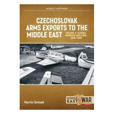 "Czechoslovak Arms Exports to the Middle East, Volume 4: Algeria, Morocco and Libya, 1948-1990" 