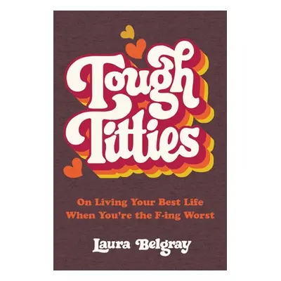 "Tough Titties: On Living Your Best Life When You're the F-Ing Worst" - "" ("Belgray Laura")(Pev